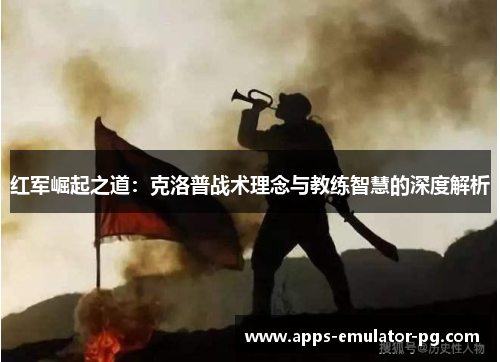 红军崛起之道：克洛普战术理念与教练智慧的深度解析