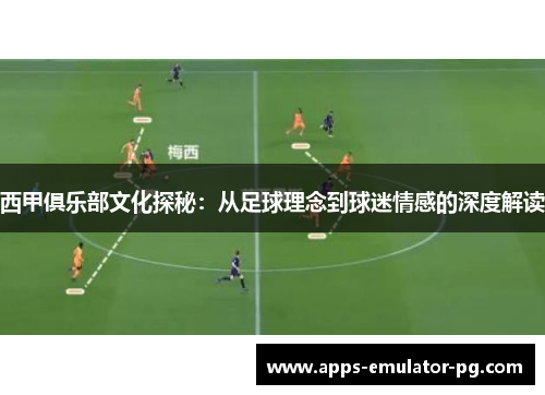 西甲俱乐部文化探秘:从足球理念到球迷情感的深度解读