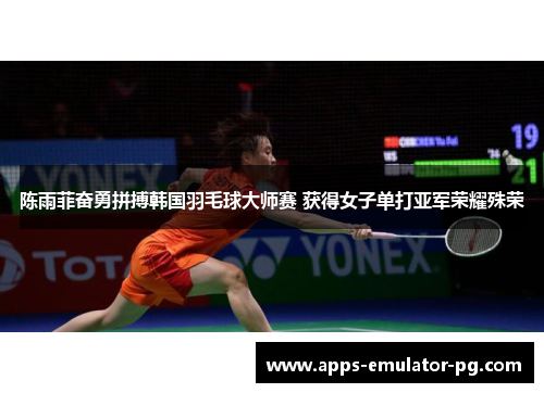 陈雨菲奋勇拼搏韩国羽毛球大师赛 获得女子单打亚军荣耀殊荣