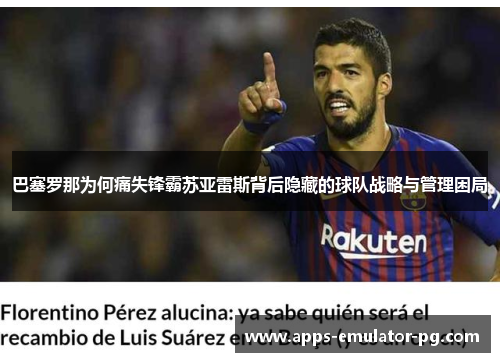 巴塞罗那为何痛失锋霸苏亚雷斯背后隐藏的球队战略与管理困局