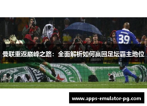 曼联重返巅峰之路：全面解析如何赢回足坛霸主地位