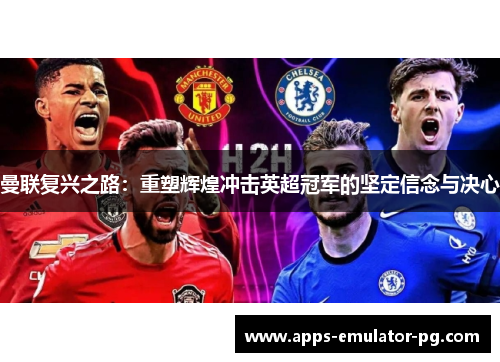 曼联复兴之路：重塑辉煌冲击英超冠军的坚定信念与决心