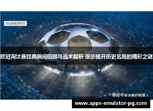 欧冠淘汰赛经典瞬间回顾与战术解析 逐步揭开历史名局的精彩之谜