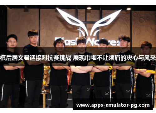 棋后居文君迎接对抗赛挑战 展现巾帼不让须眉的决心与风采