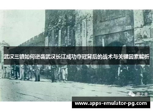 武汉三镇如何逆袭武汉长江成功夺冠背后的战术与关键因素解析 武汉三镇如何逆袭武汉长江成功夺冠背后的战术与关键因素解析