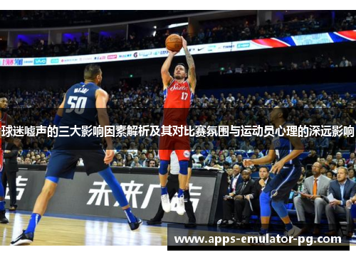 球迷嘘声的三大影响因素解析及其对比赛氛围与运动员心理的深远影响