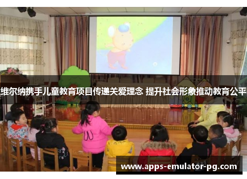 维尔纳携手儿童教育项目传递关爱理念 提升社会形象推动教育公平