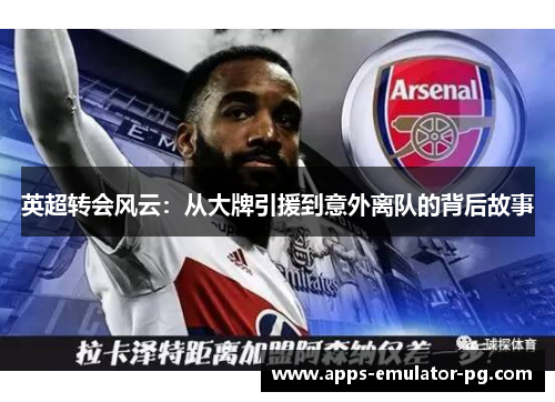 英超转会风云：从大牌引援到意外离队的背后故事