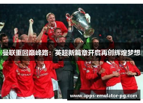 曼联重回巅峰路：英超新篇章开启再创辉煌梦想