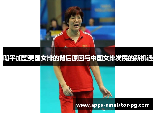 朗平加盟美国女排的背后原因与中国女排发展的新机遇