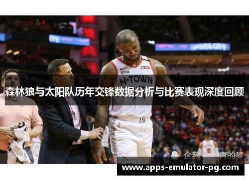 森林狼与太阳队历年交锋数据分析与比赛表现深度回顾 森林狼与太阳队历年交锋数据分析与比赛表现深度回顾
