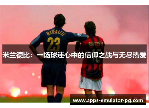 米兰德比：一场球迷心中的信仰之战与无尽热爱