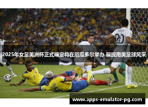 2025年女足美洲杯正式确定将在厄瓜多尔举办 展现南美足球风采 2025年女足美洲杯正式确定将在厄瓜多尔举办 展现南美足球风采