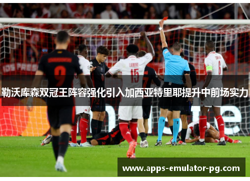 勒沃库森双冠王阵容强化引入加西亚特里耶提升中前场实力