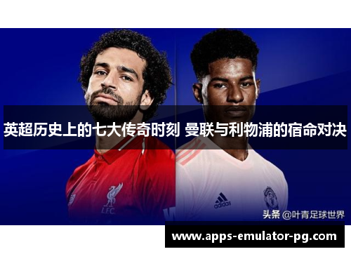 英超历史上的七大传奇时刻 曼联与利物浦的宿命对决