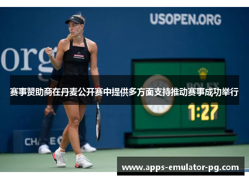 赛事赞助商在丹麦公开赛中提供多方面支持推动赛事成功举行