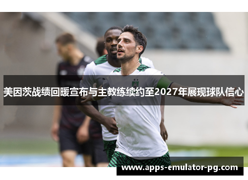 美因茨战绩回暖宣布与主教练续约至2027年展现球队信心